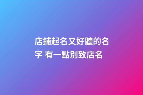 店鋪起名又好聽的名字 有一點別致店名-第1張-店鋪起名-玄機派